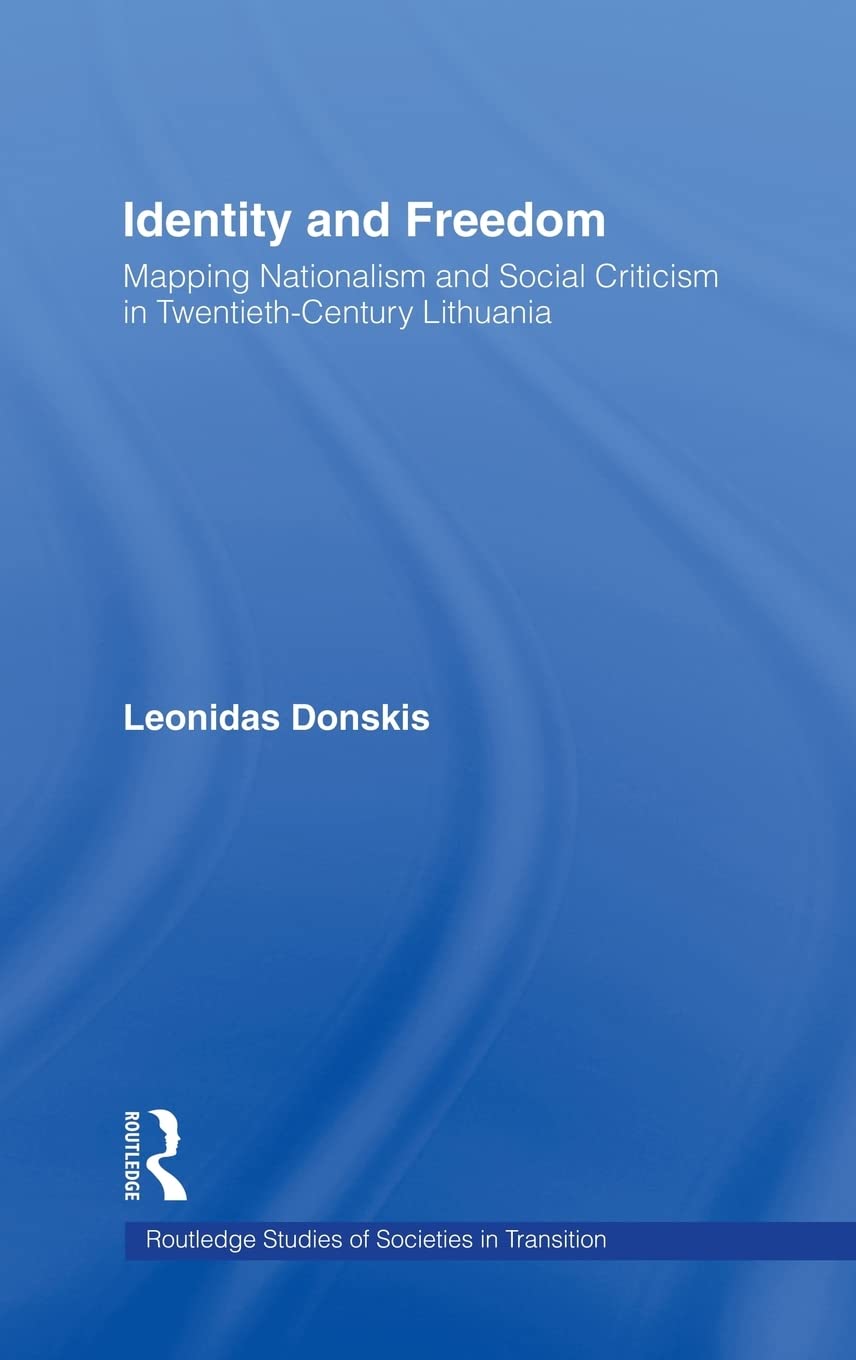 Identity and Freedom: Mapping Nationalism and Social Criticism in Twentieth Century Lithuania (Routledge Studies of Societies in Transition)