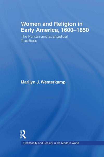 Women and Religion in Early America: The Puritan and Evangelical Traditions, 1600-1820 (Christianity and Society in the Modern World)