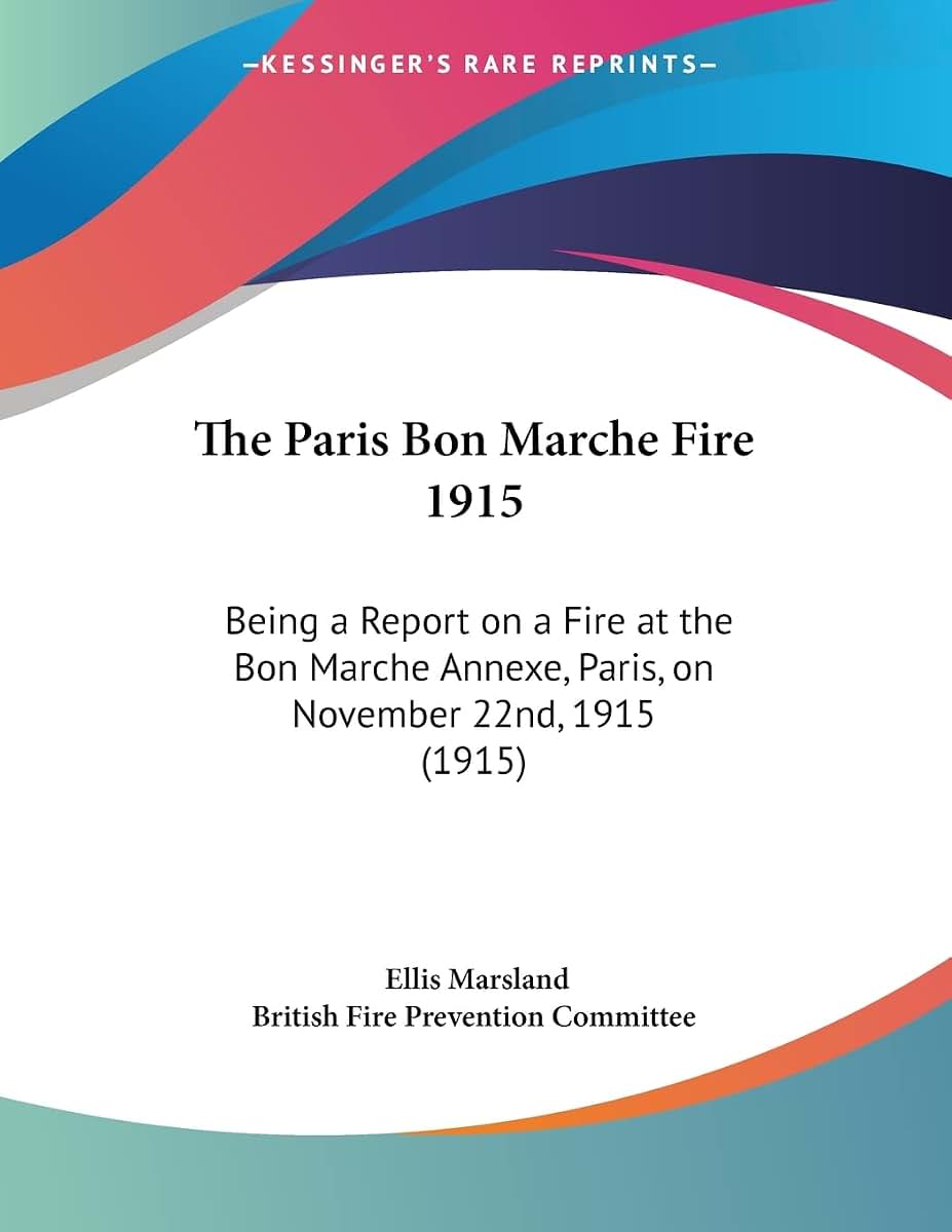 The Paris Bon Marche Fire 1915: Being a Report on a Fire at the Bon Marche Annexe, Paris, on November 22nd, 1915 (1915)