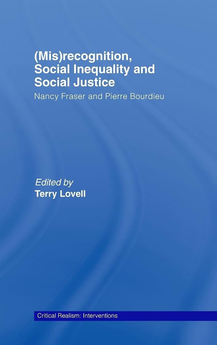 (Mis)recognition, Social Inequality and Social Justice: Nancy Fraser and Pierre Bourdieu (Critical Realism: Interventions (Routledge Critical Realism))
