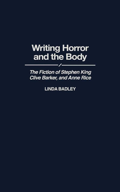 Writing Horror and the Body: The Fiction of Stephen King, Clive Barker, and Anne Rice (Contributions to the Study of Popular Culture)