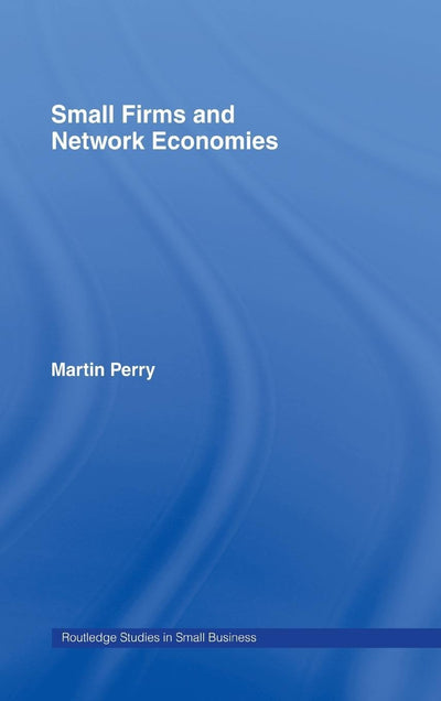 Small Firms and Network Economies (Routledge Studies in Entrepreneurship and Small Business)