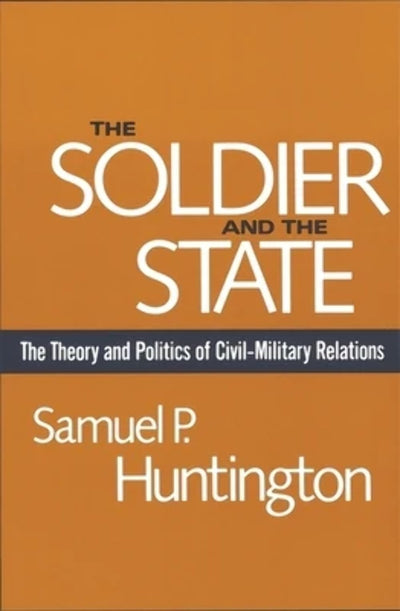 The Soldier and the State: The Theory and Politics of Civil-Military Relations (Belknap Press S)