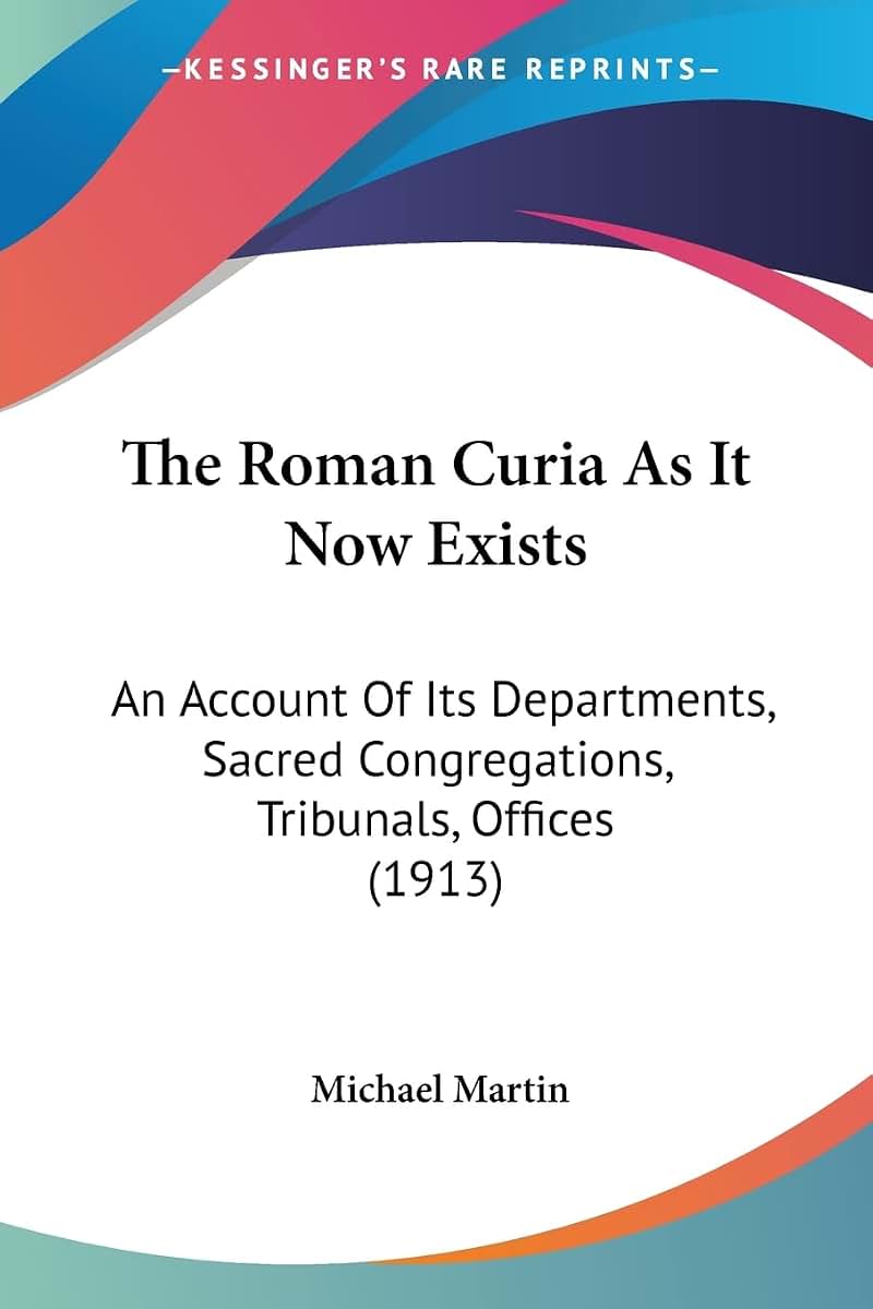 The Roman Curia As It Now Exists: An Account Of Its Departments, Sacred Congregations, Tribunals, Offices (1913)