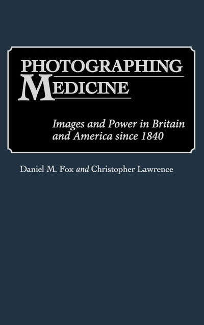 Photographing Medicine: Images and Power in Britain and America since 1840 (Contributions in Medical Studies)