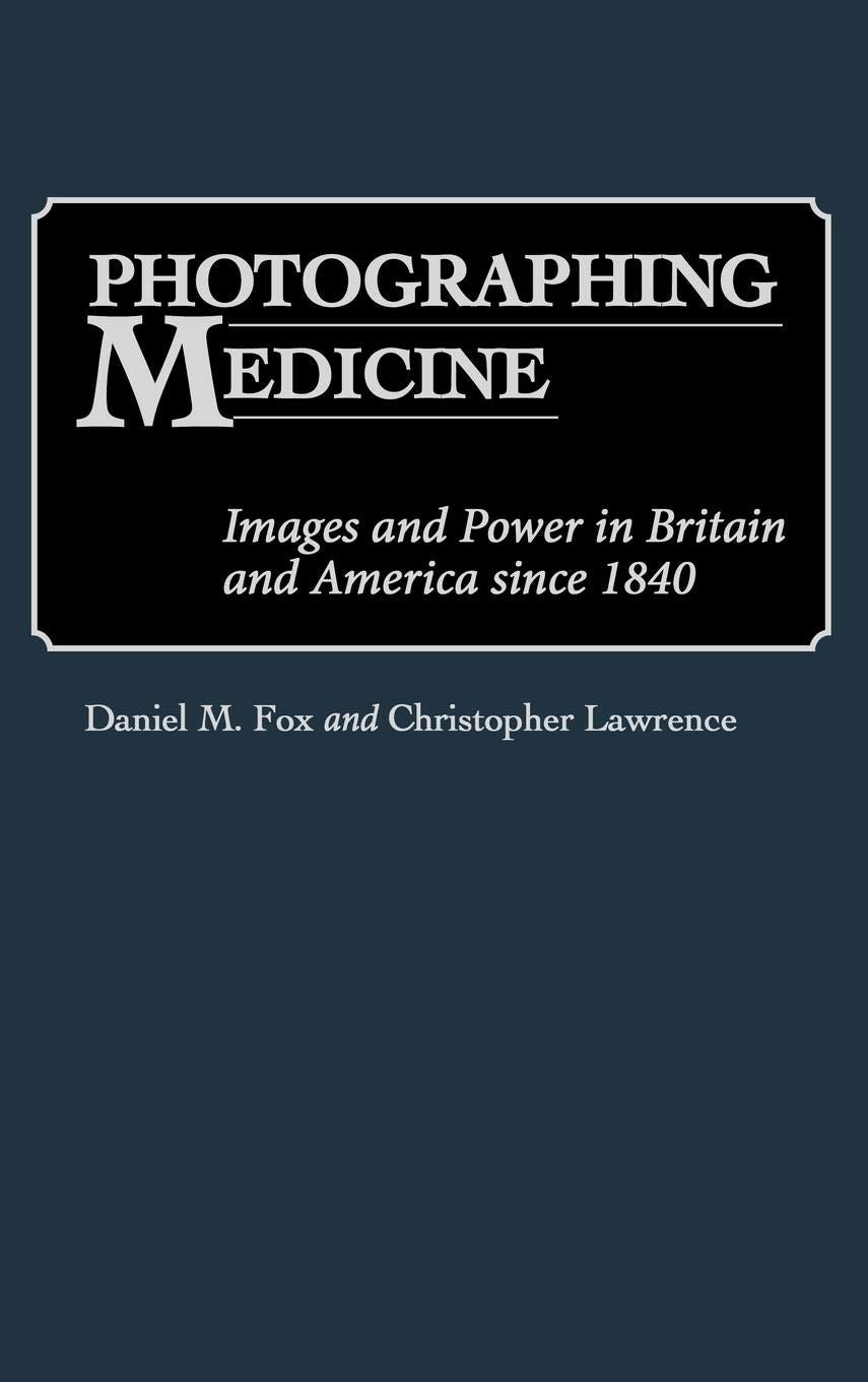 Photographing Medicine: Images and Power in Britain and America since 1840 (Contributions in Medical Studies)