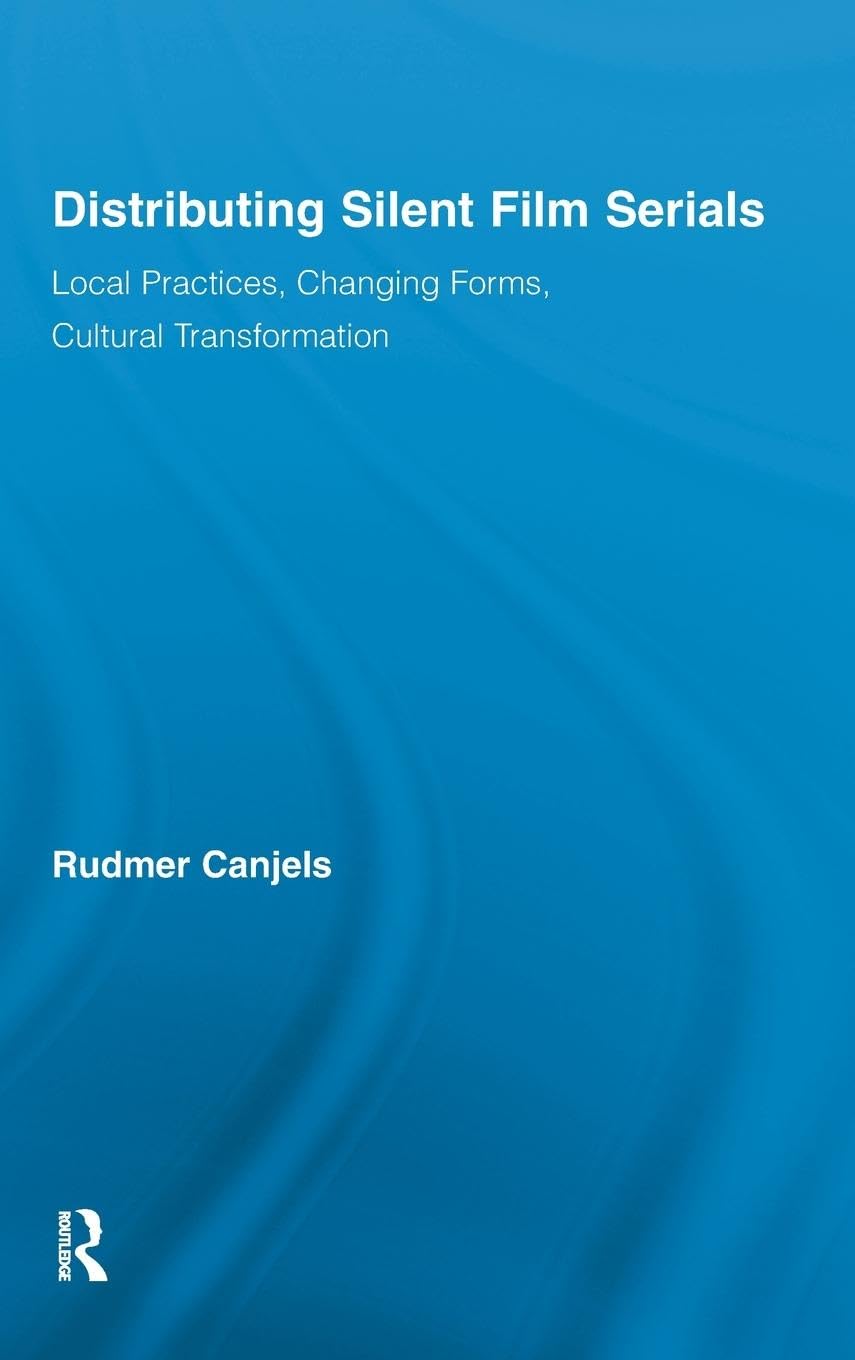 Distributing Silent Film Serials: Local Practices, Changing Forms, Cultural Transformation (Routledge Advances in Film Studies)