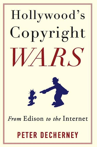 Hollywoods Copyright Wars: From Edison to the Internet (Film and Culture Series)