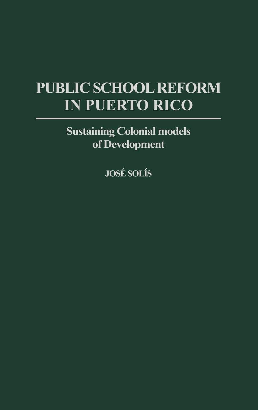Public School Reform in Puerto Rico: Sustaining Colonial Models of Development (Contributions to the Study of Education)