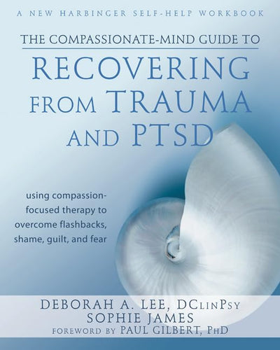 The Compassionate-Mind Guide to Recovering from Trauma and P