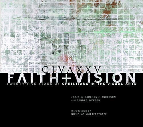 Faith and Vision: Twenty-Five Years of Christians in the Visual Arts