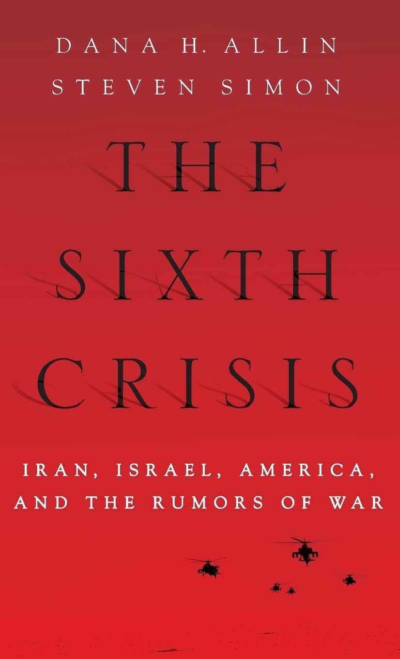 The Sixth Crisis: Iran, Israel, America, and the Rumors of War (International Institute for Strategic Studies)