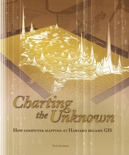 Charting the Unknown: How Computer Mapping at Harvard Became GIS (Esri Press Classics)