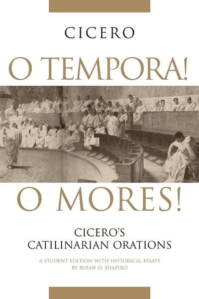 O Tempora! O Mores!: Cicero's Catilinarian Orations, A Student Edition with Historical Essays