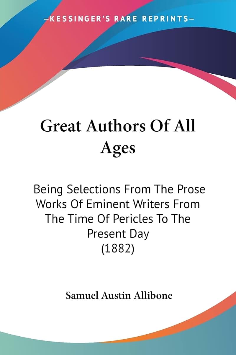 Great Authors Of All Ages: Being Selections From The Prose Works Of Eminent Writers From The Time Of Pericles To The Present Day (1882)