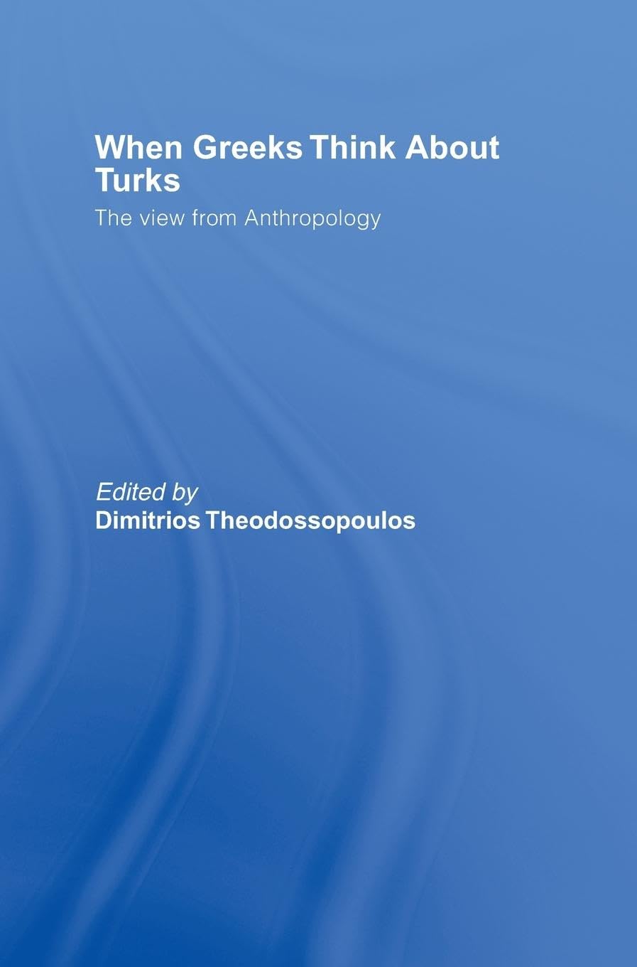 When Greeks think about Turks: The View from Anthropology (South European Society and Politics)