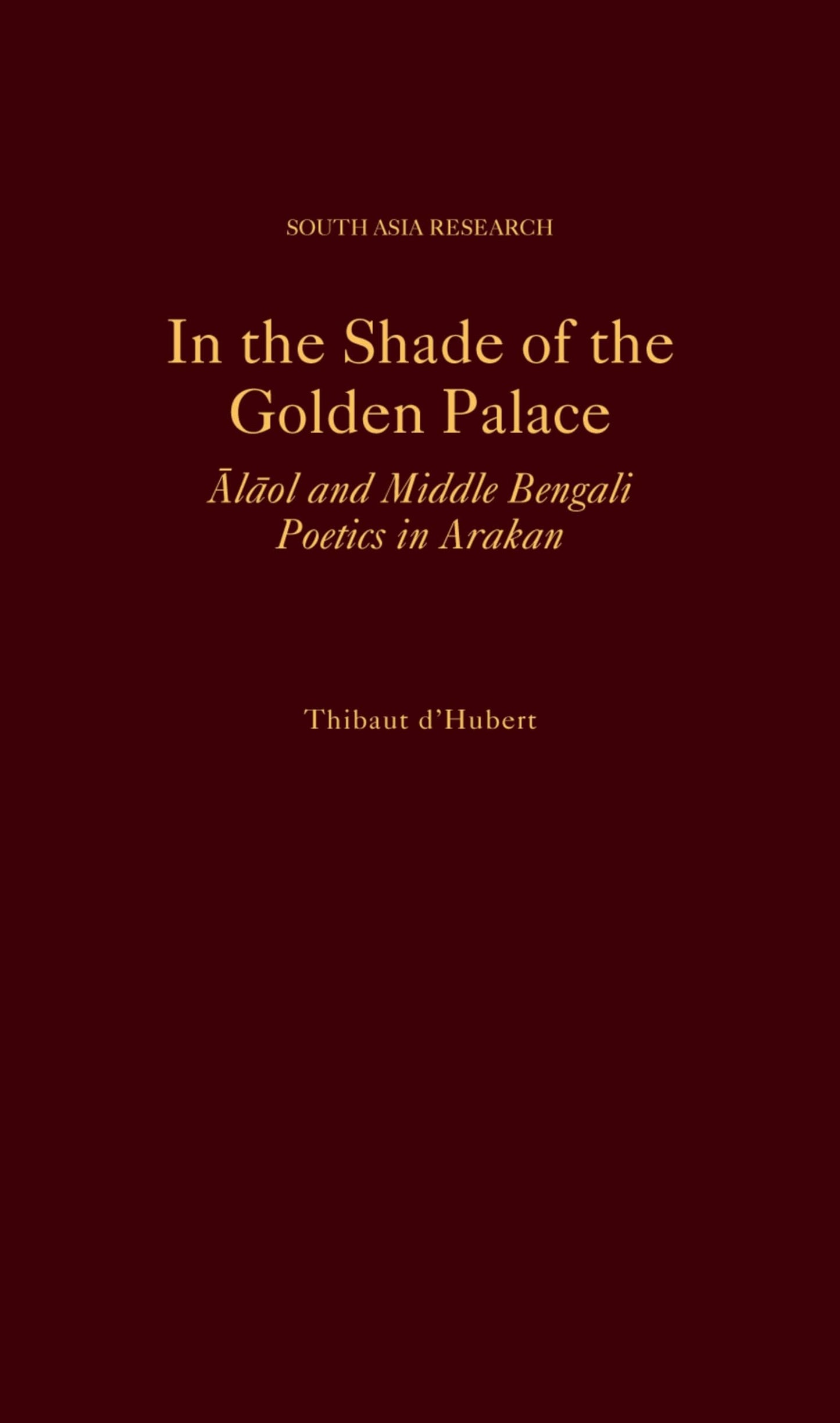 In the Shade of the Golden Palace: Alaol and Middle Bengali Poetics in Arakan (South Asia Research)