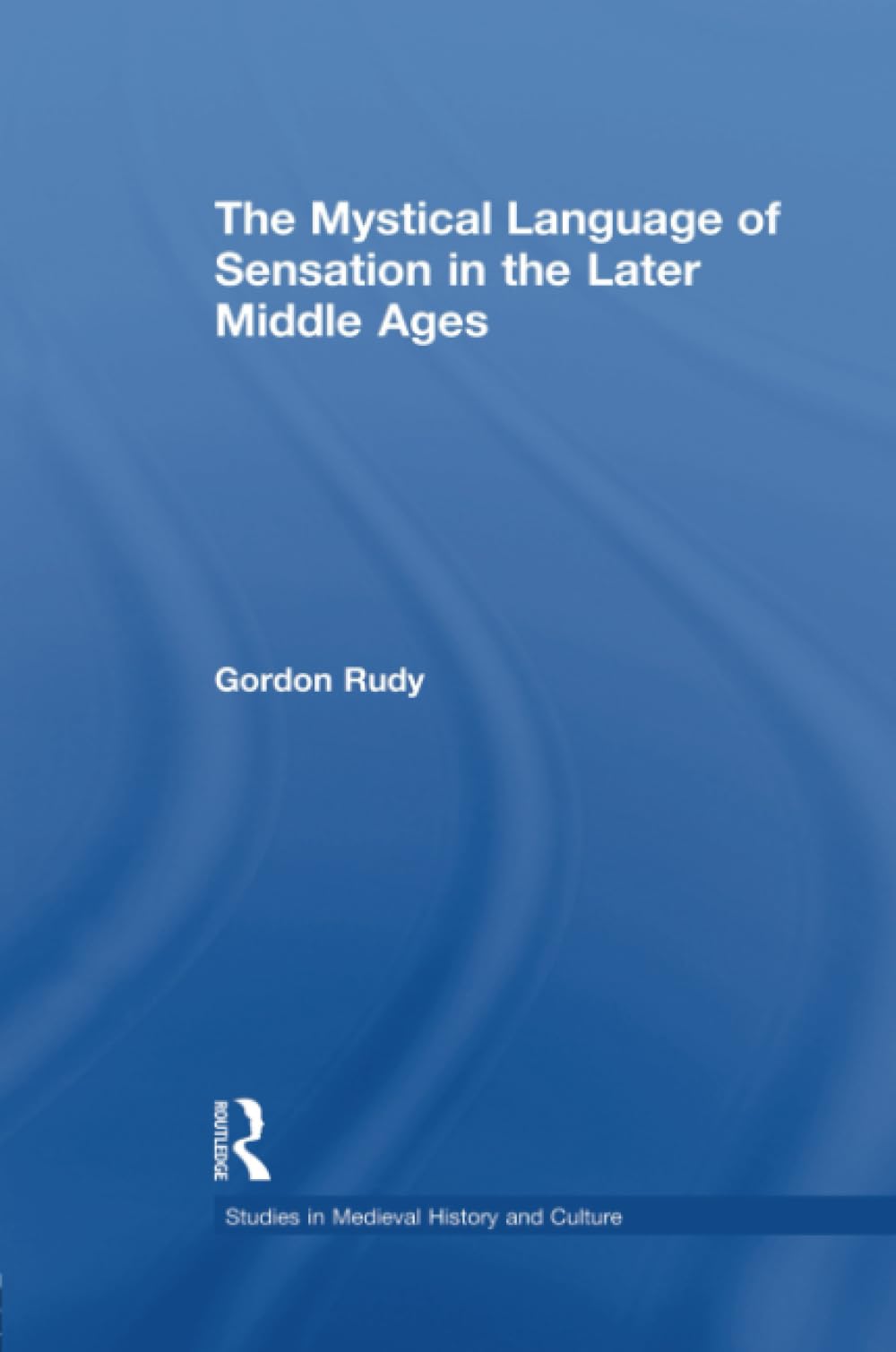 The Mystical Language of Sensation in the Later Middle Ages (Studies in Medieval History and Culture)
