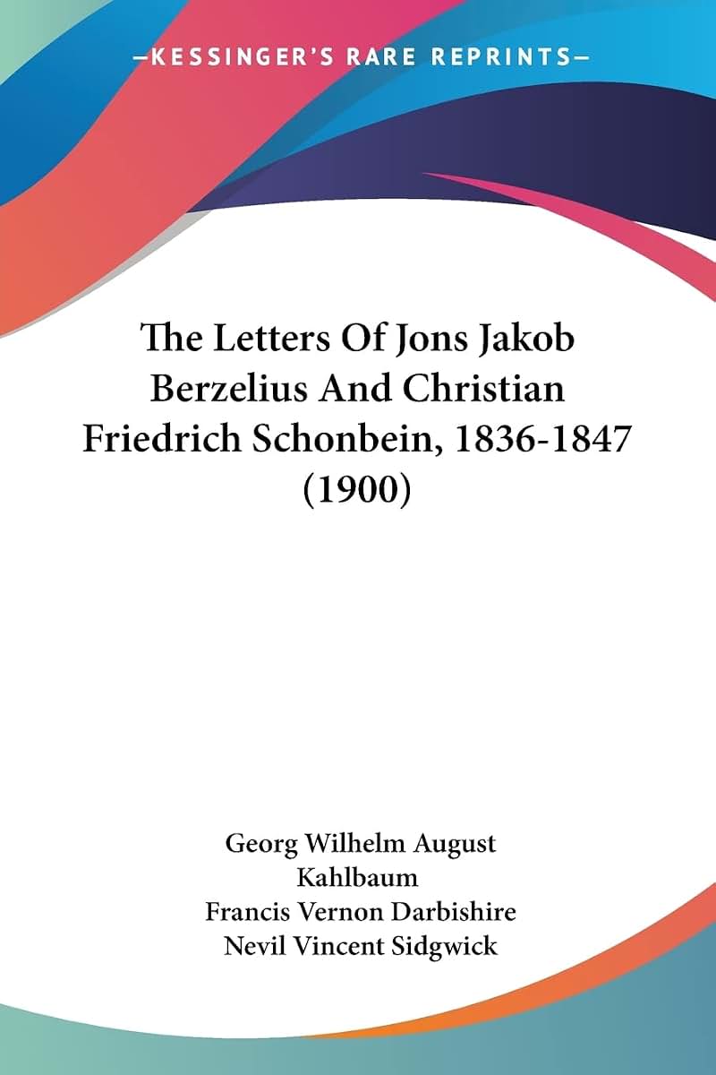 The Letters Of Jons Jakob Berzelius And Christian Friedrich Schonbein, 1836-1847 (1900)