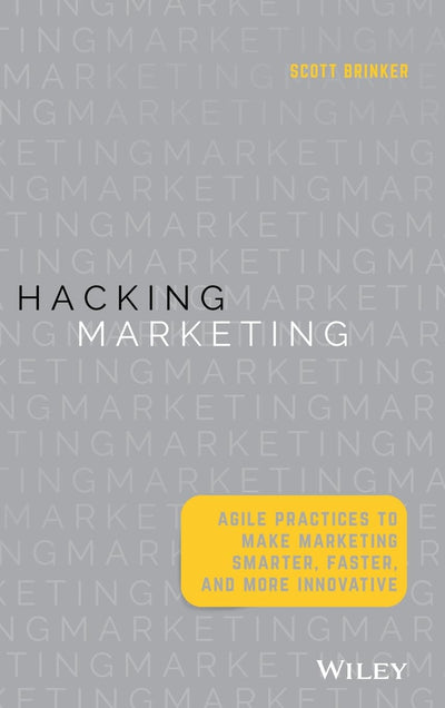 Hacking Marketing: Agile Practices to Make Marketing Smarter, Faster, and More Innovative