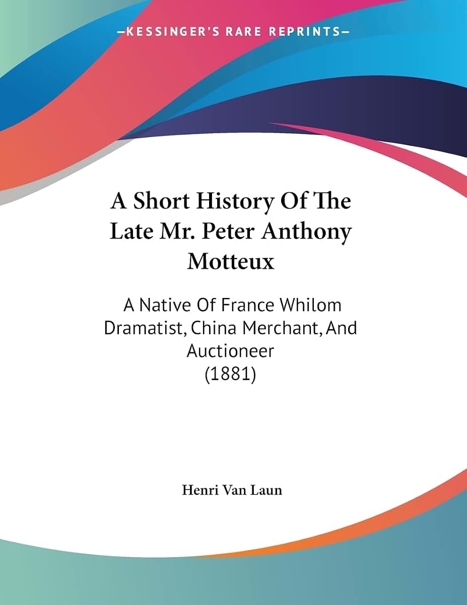 A Short History Of The Late Mr. Peter Anthony Motteux: A Native Of France Whilom Dramatist, China Merchant, And Auctioneer (1881)