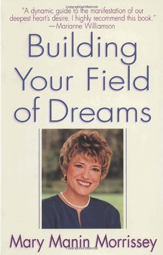 Building Your Field of Dreams by Mary Manin Morrissey