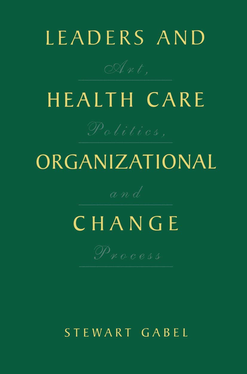 Leaders and Health Care Organizational Change: Art, Politics and Process