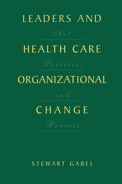 Leaders and Health Care Organizational Change: Art, Politics and Process
