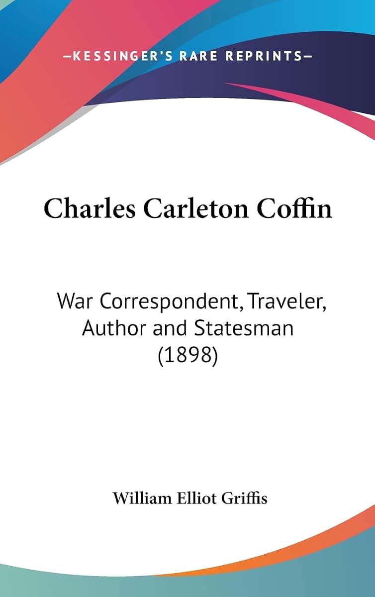 Charles Carleton Coffin: War Correspondent, Traveler, Author and Statesman (1898)