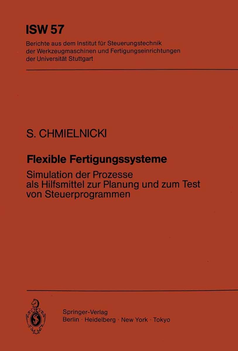 Flexible Fertigungssysteme: Simulation der Prozesse als Hilfsmittel zur Planung und zum Test von Steuerprogrammen (ISW Forschung und Praxis, 57) (German Edition)