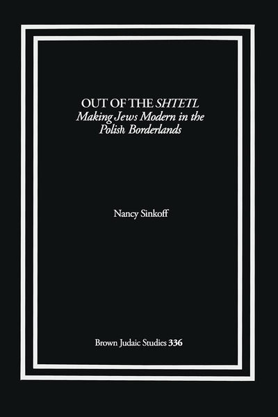Out of the Shtetl: Making Jews Modern in the Polish Borderlands