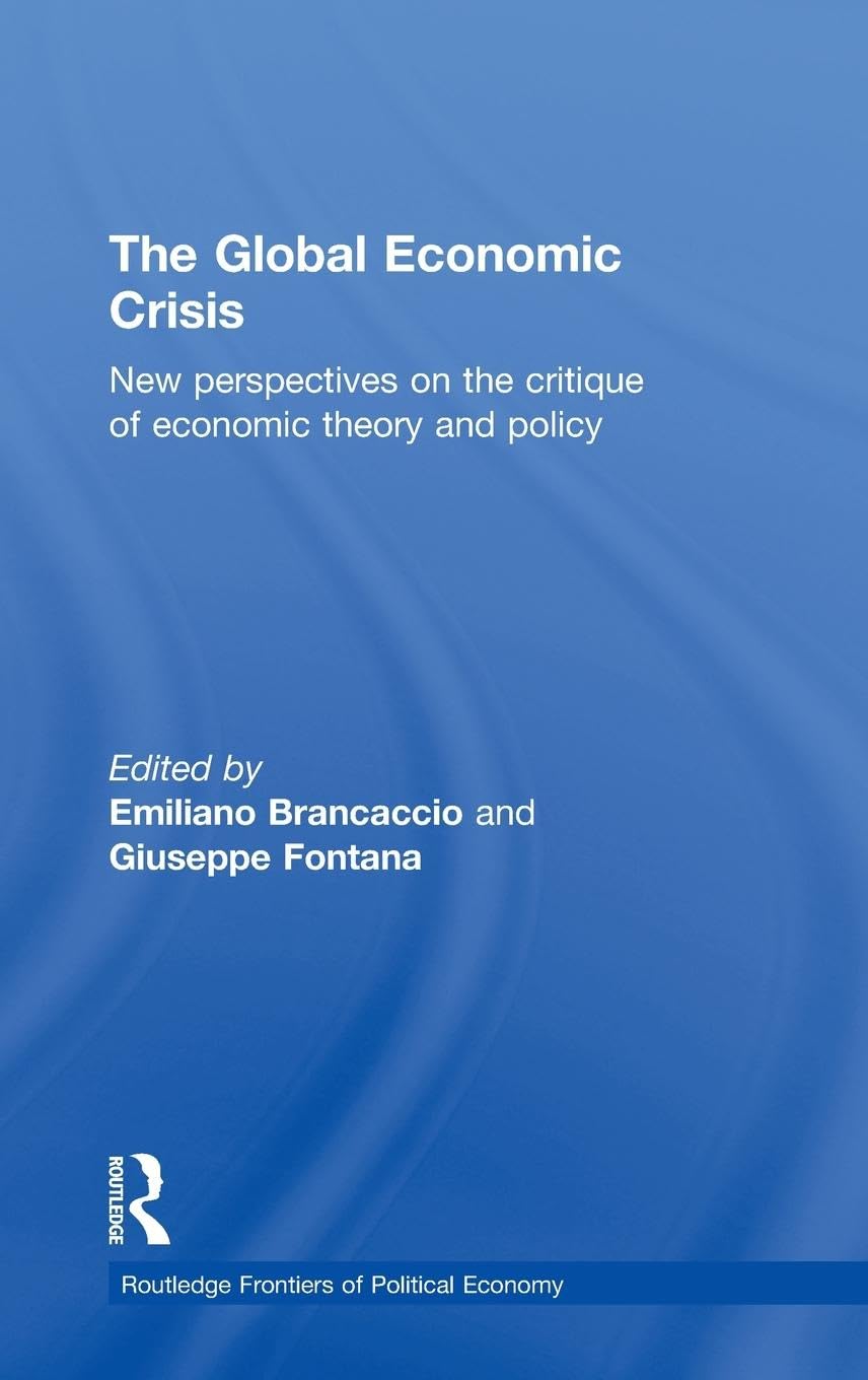The Global Economic Crisis: New Perspectives on the Critique of Economic Theory and Policy (Routledge Frontiers of Political Economy)