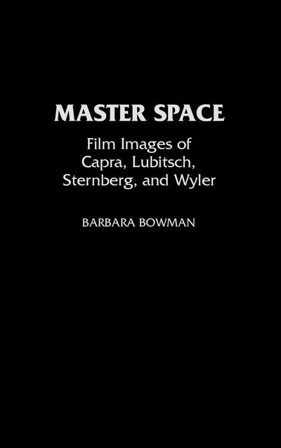 Master Space: Film Images of Capra, Lubitsch, Sternberg, and Wyler (Contributions to the Study of Popular Culture)