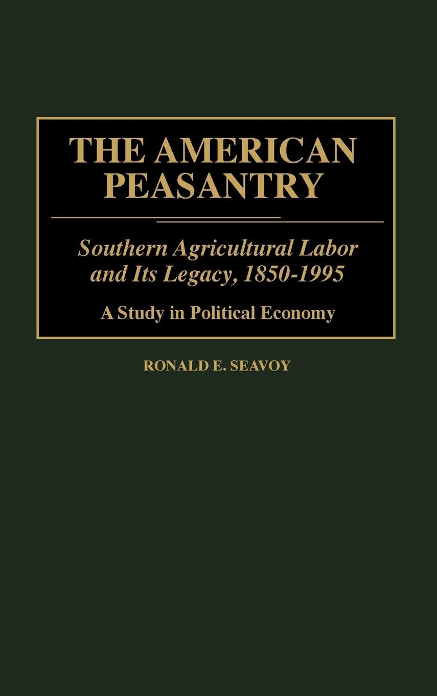 The American Peasantry: Southern Agricultural Labor and Its Legacy, 1850-1995, A Study in Political Economy (Contributions in Economics and Economic History)