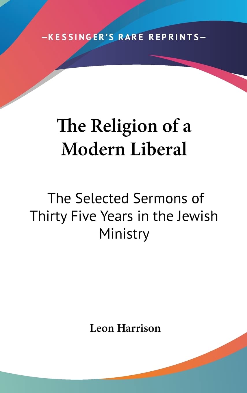 The Religion of a Modern Liberal: The Selected Sermons of Thirty Five Years in the Jewish Ministry