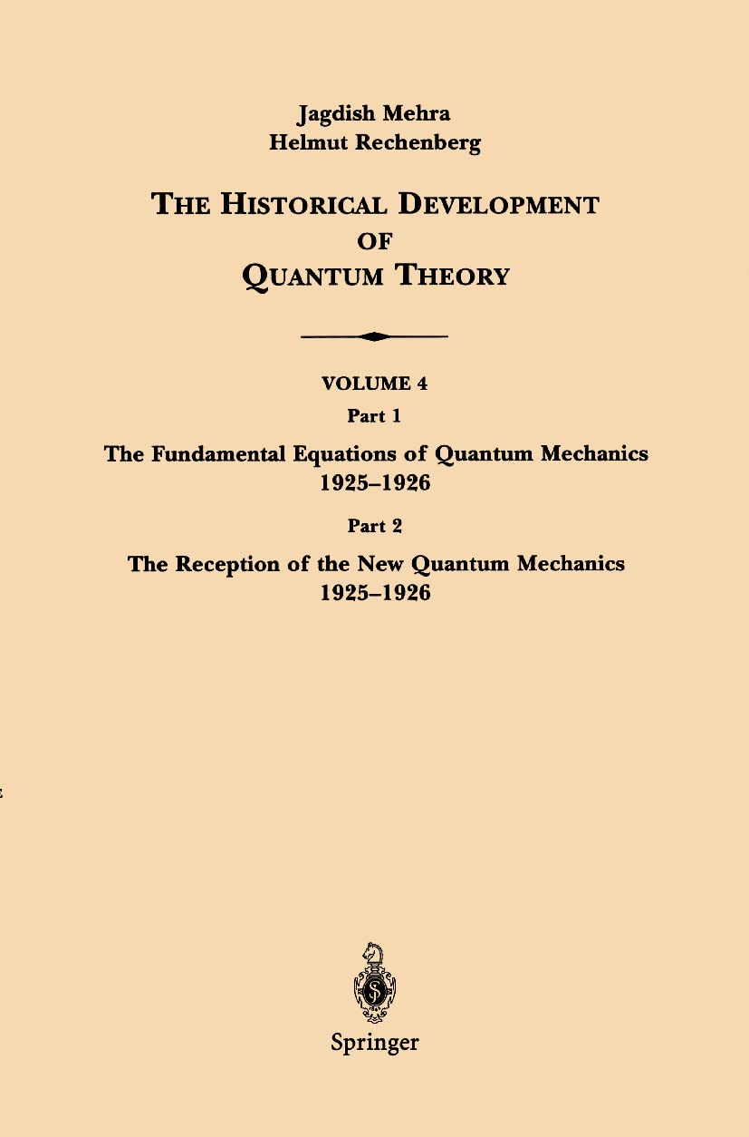 The Historical Development of Quantum Theory: Part 1 The Fundamental Equations of Quantum Mechanics 1925-1926 Part 2 The Reception of the New Quantum ... Historical Development of Quantum Theory, 4)