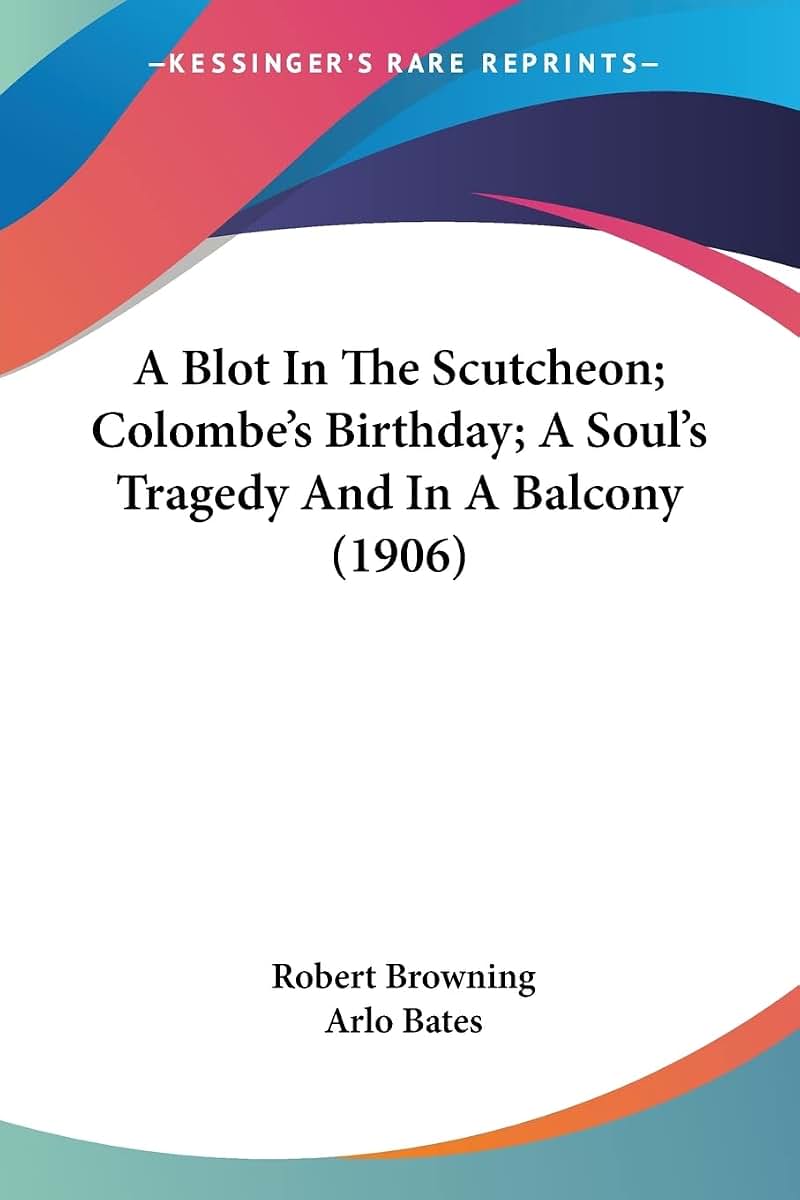 A Blot In The Scutcheon; Colombe's Birthday; A Soul's Tragedy And In A Balcony (1906)