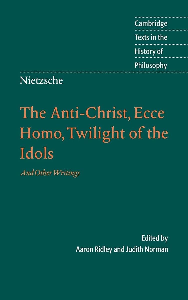 Nietzsche: The Anti-Christ, Ecce Homo, Twilight of the Idols: And Other Writings (Cambridge Texts in the History of Philosophy)