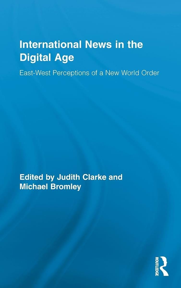 International News in the Digital Age: East-West Perceptions of A New World Order (Routledge Research in Journalism)