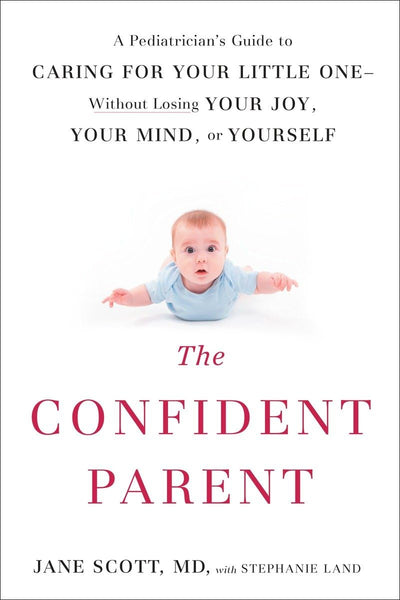 The Confident Parent: A Pediatrician's Guide to Caring for Your Little One--Without Losing Your Joy, Your Mind, or Yourself