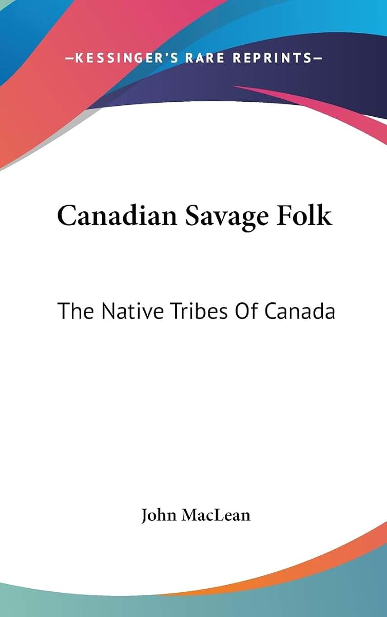 Canadian Savage Folk: The Native Tribes Of Canada