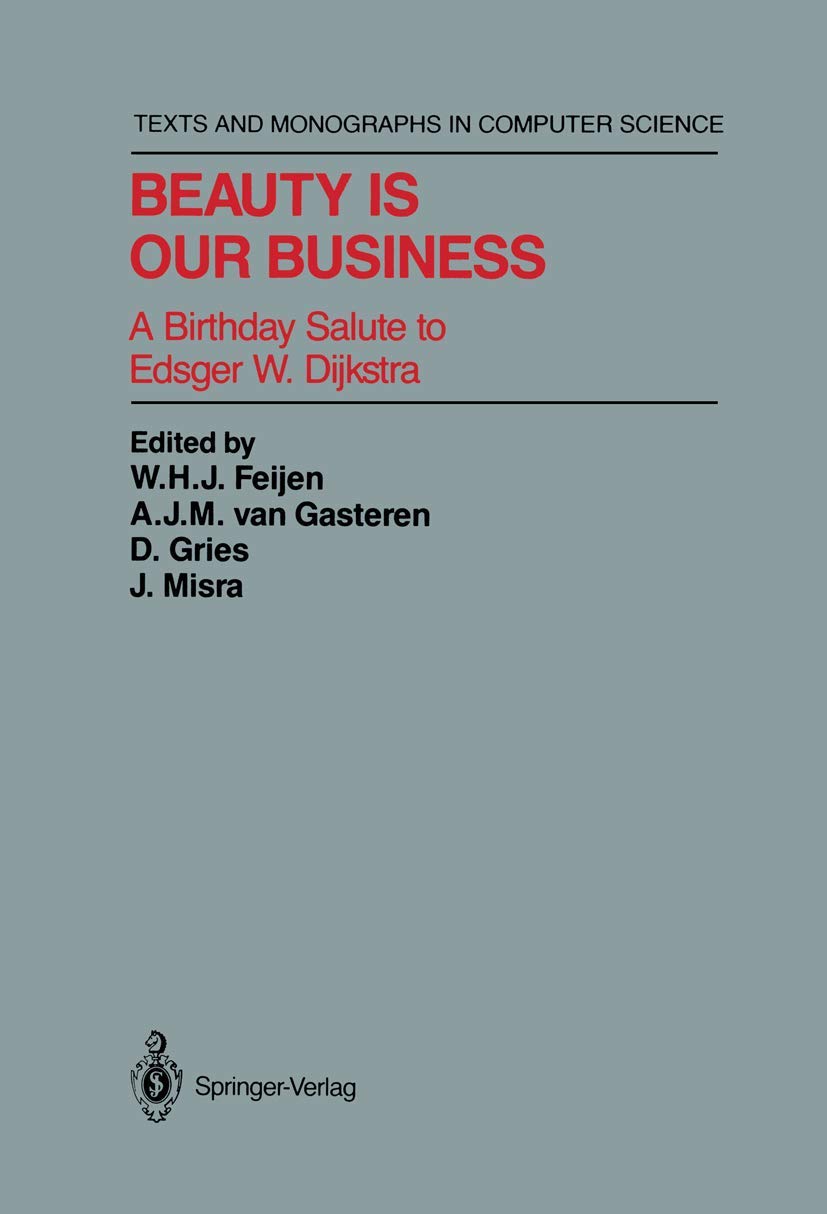 Beauty Is Our Business: A Birthday Salute to Edsger W. Dijkstra (Texts and Monographs in Computer Science)