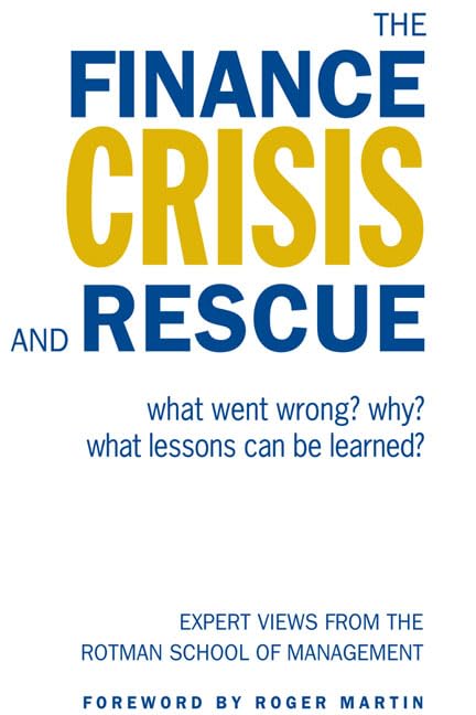 The Finance Crisis and Rescue: What Went Wrong? Why? What Lessons Can Be Learned? Expert Views from the Rotman School of Management