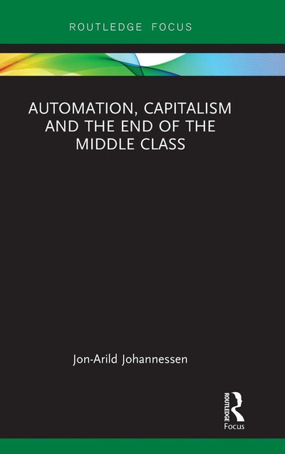 Automation, Capitalism and the End of the Middle Class (Routledge Focus on Economics and Finance)