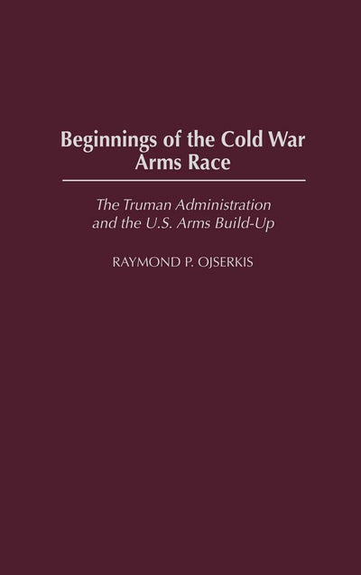 Beginnings of the Cold War Arms Race: The Truman Administration and the U.S. Arms Build-Up