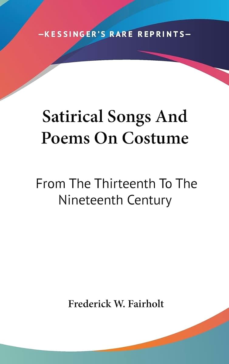 Satirical Songs And Poems On Costume: From The Thirteenth To The Nineteenth Century