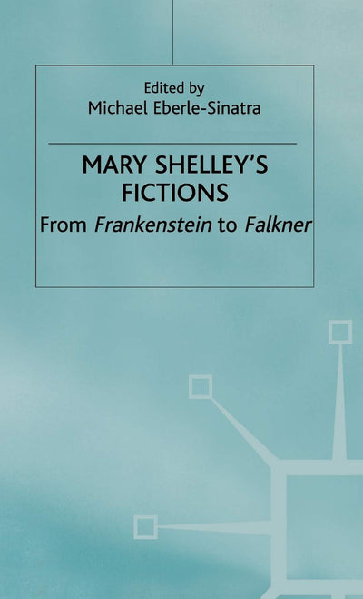 Mary Shelley's Fictions: From Frankenstein to Falkner