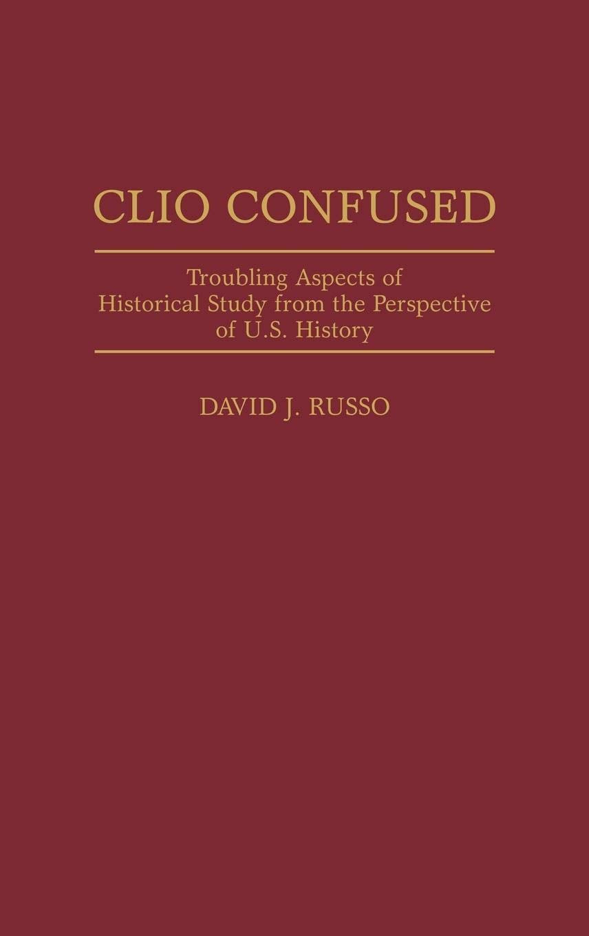 Clio Confused: Troubling Aspects of Historical Study from the Perspective of U.S. History (Contributions in American History)