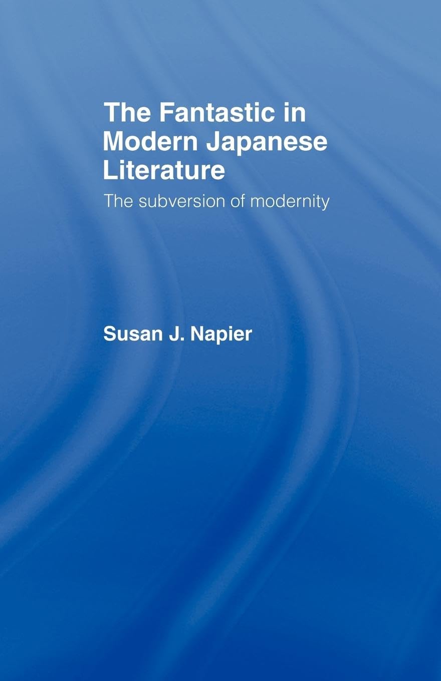 The Fantastic in Modern Japanese Literature: The Subversion of Modernity (Nissan Institute/Routledge Japanese Studies)