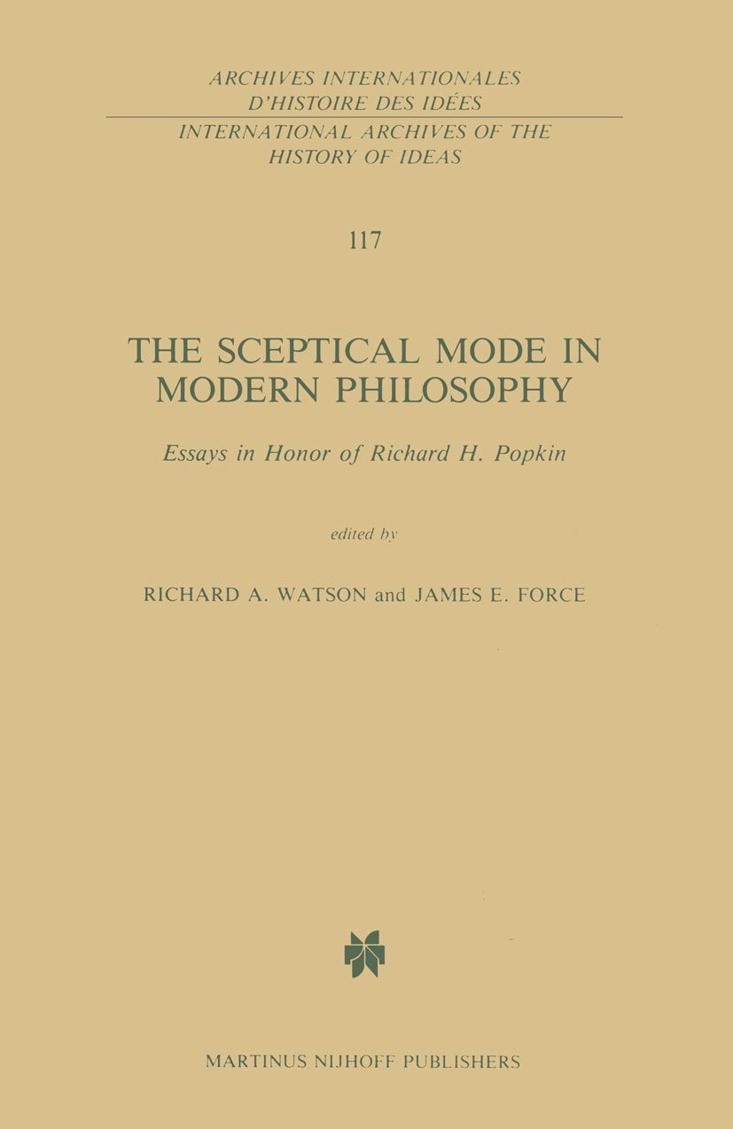 The Sceptical Mode in Modern Philosophy: Essays in Honor of Richard H. Popkin (International Archives of the History of Ideas Archives internationales d'histoire des idées, 117)